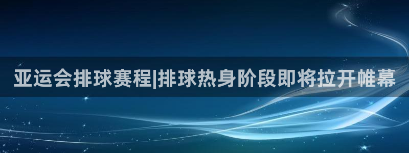 易倍emc体育：亚运会排球赛程|排球热身阶段即将拉开帷幕