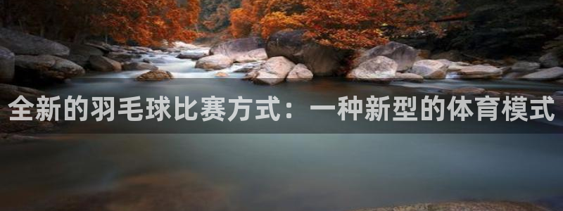 emc易倍电竞：全新的羽毛球比赛方式：一种新型的体育模式