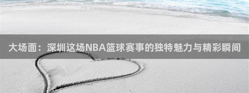 易倍emc体育信誉怎么样!：大场面：深圳这场NBA篮球赛事的